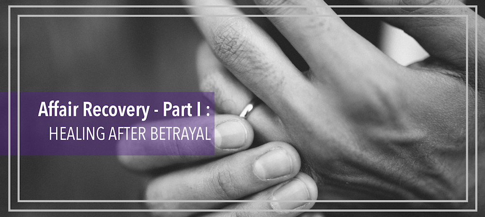 Affair Recovery – Part I: Healing After Betrayal
