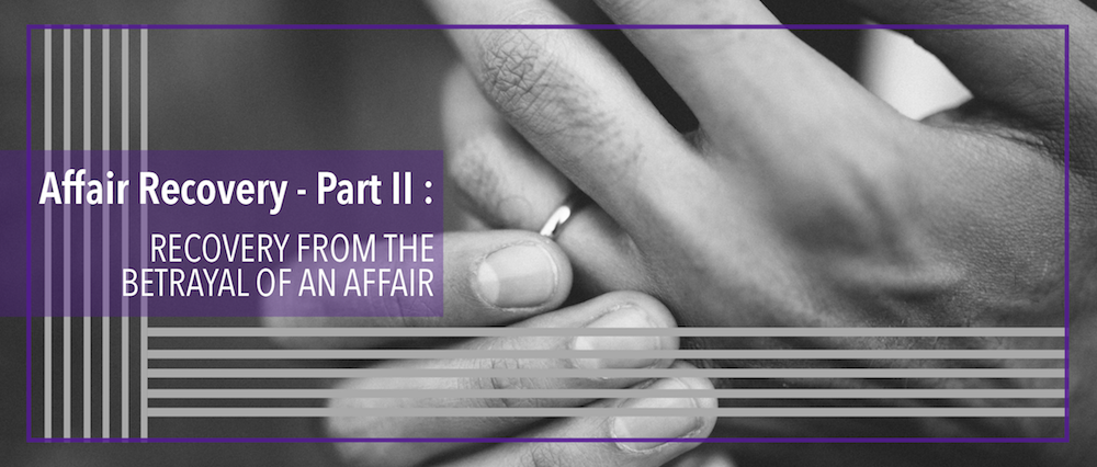 Affair Recovery – Part II: Recovery from the Betrayal of an Affair