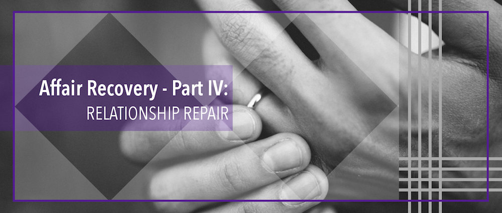 Affair Recovery – Part IV: Relationship Repair