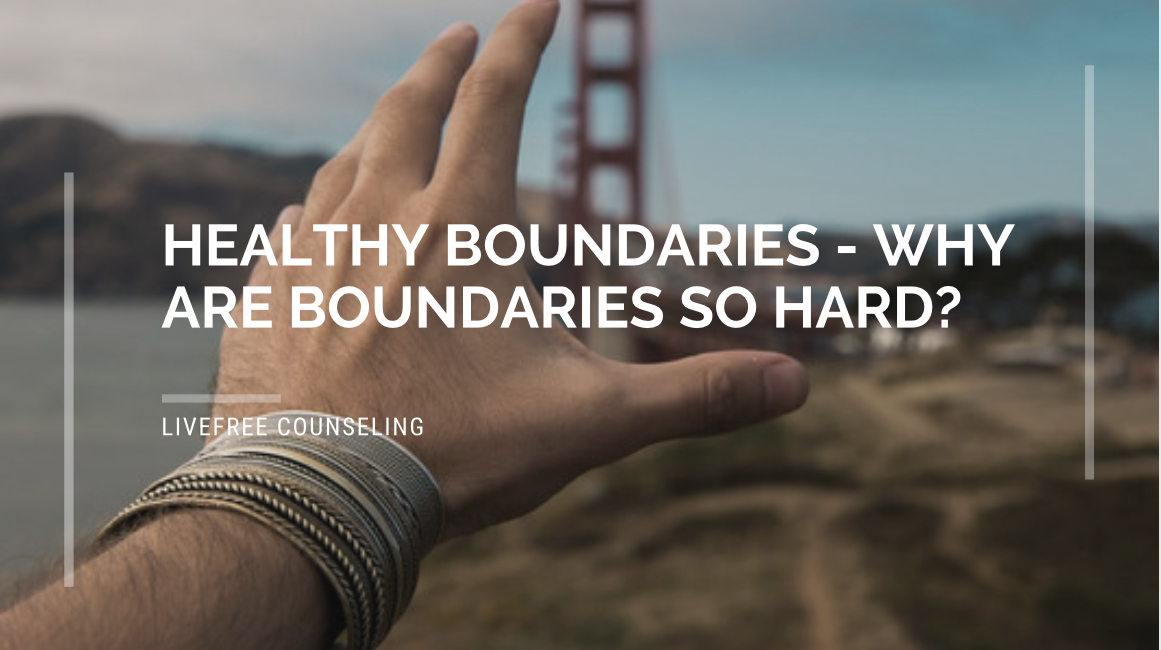 Healthy Boundaries - Why are boundaries so hard? - LiveFree Counseling PLLC