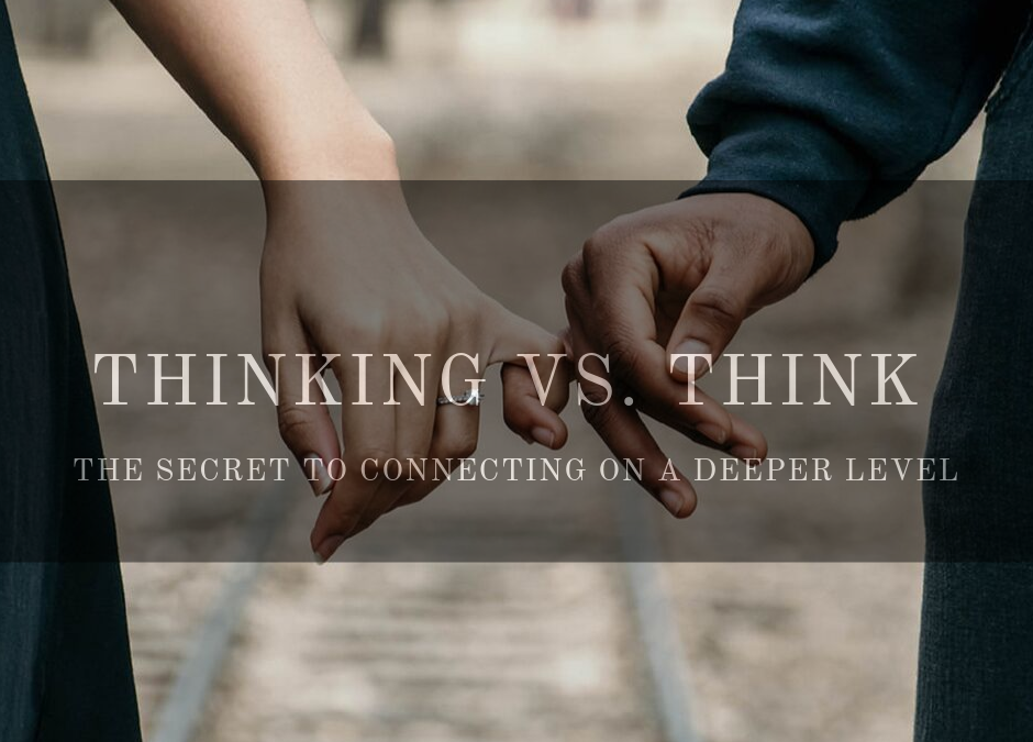 Thinking vs. Think: The Secret to Connecting on a Deeper Level